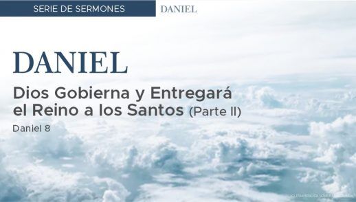 Dios gobierna y entregará el Reino a los santos (Parte II) - Daniel: 8